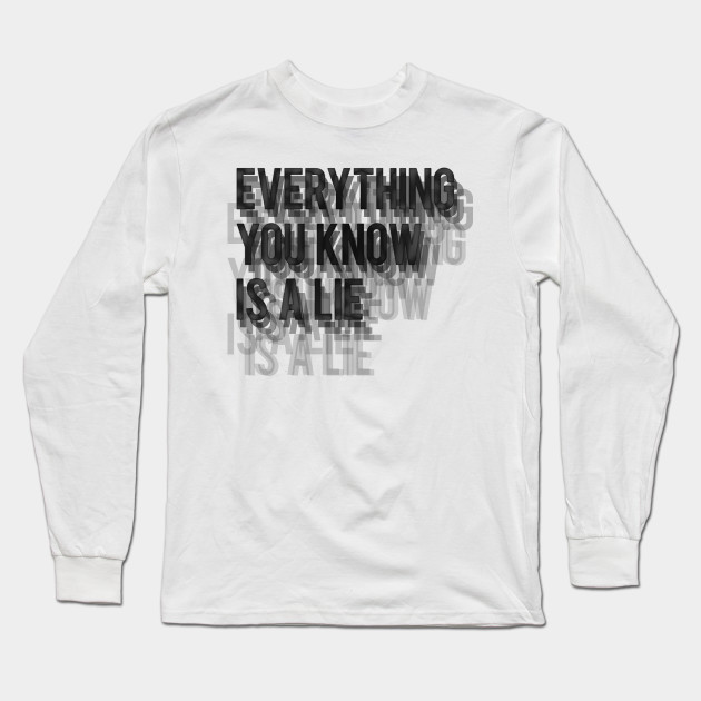 Everything You Know Is A Lie Everything Long Sleeve T Shirt Teepublic Everything You Know Is A Lie Everything Long Sleeve T Shirt Teepublic